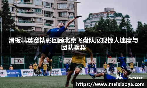 滑板精英赛精彩回顾北京飞盘队展现惊人速度与团队默契